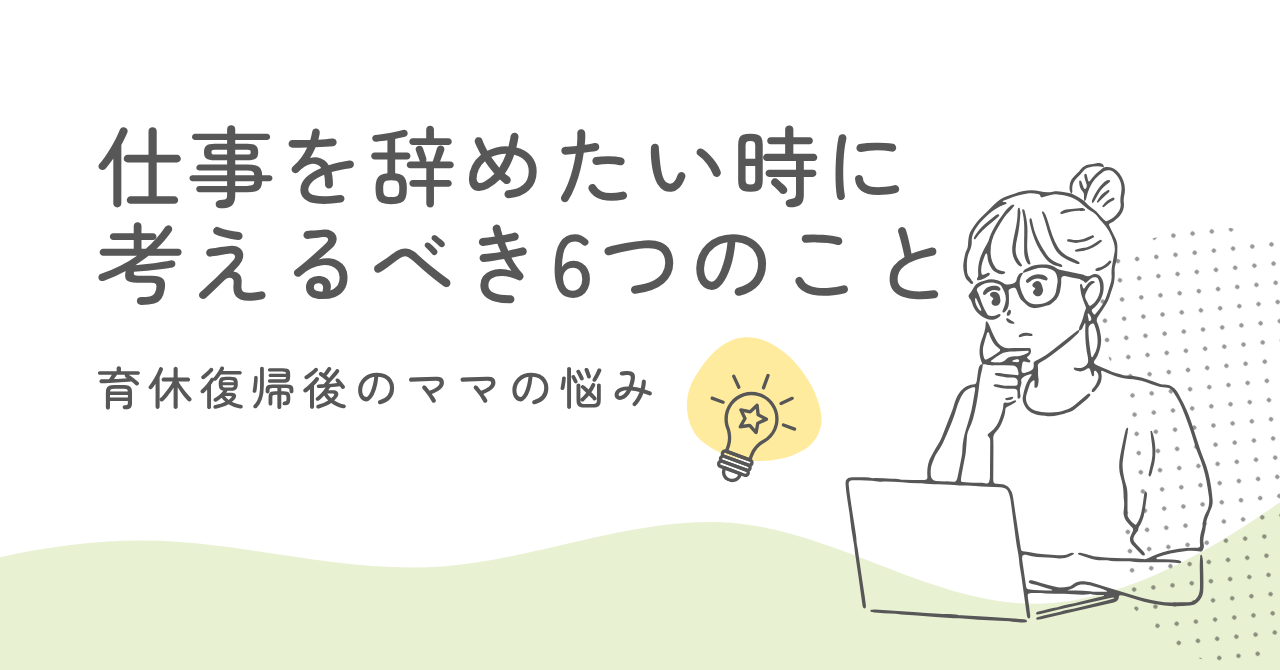 育休復帰後に仕事辞めたい時に考えるべき6つのこと