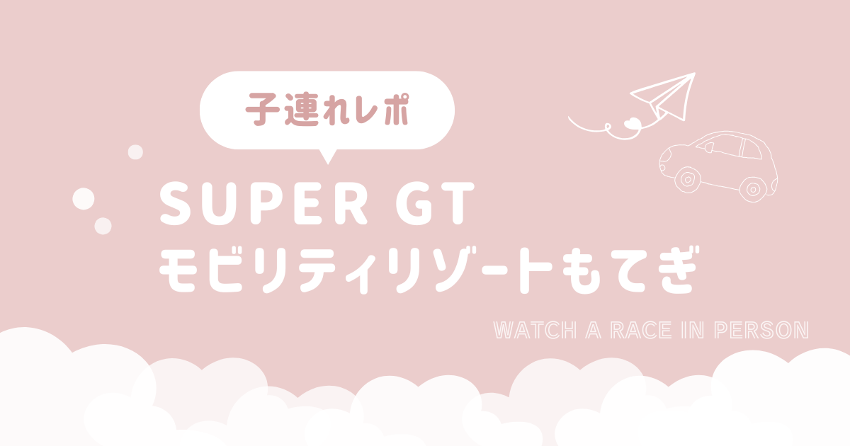 子連れレポ！SUPERGT in　モビリティリゾートもてぎ