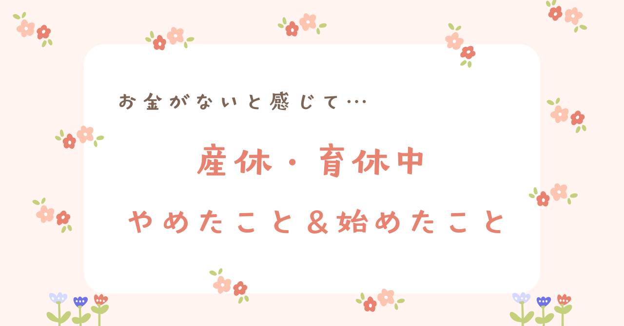 産休・育休中にお金がないと感じてやめたこと＆始めたこと